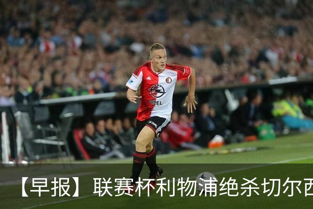 【早报】联赛杯利物浦绝杀切尔西！米兰吞联赛首败！