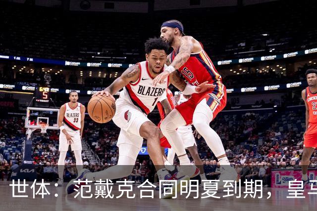 世体：范戴克合同明夏到期，皇马、米兰和迈阿密国际是潜在下家