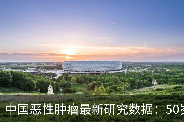 中国恶性肿瘤最新研究数据：50岁是关键分水岭，60岁是防癌重灾区