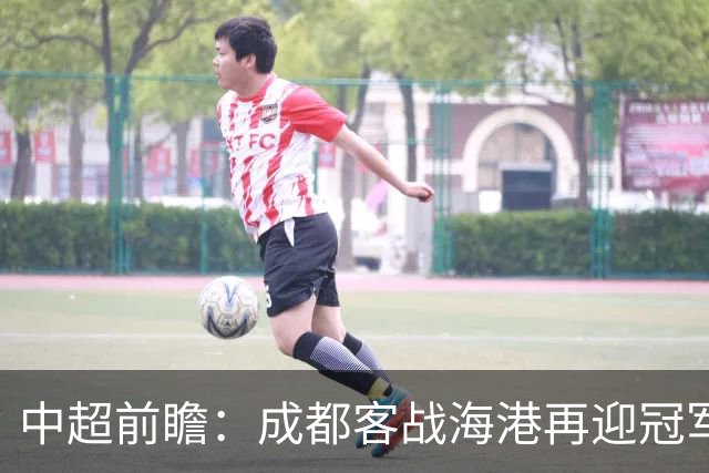 中超前瞻：成都客战海港再迎冠军点 三镇输球恐提前降级