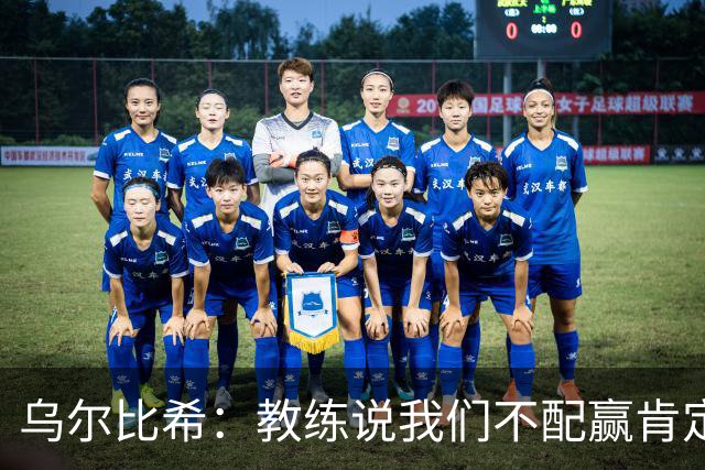 乌尔比希：教练说我们不配赢肯定有他的道理，我们会走出困境