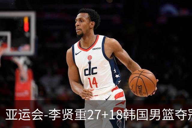 亚运会-李贤重27+18韩国男篮夺冠 日本告负平队史最佳