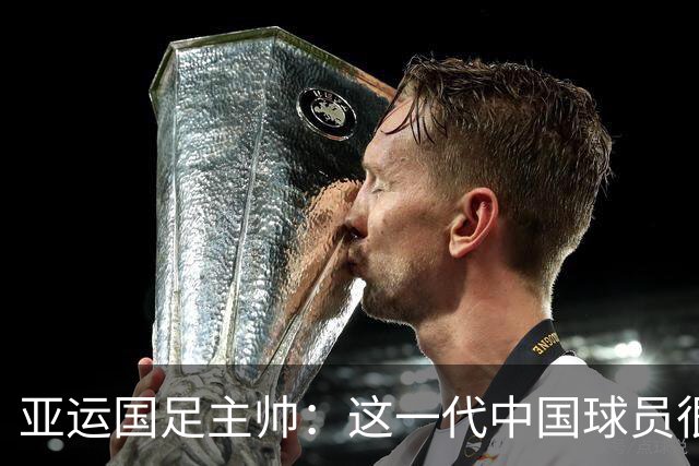 亚运国足主帅：这一代中国球员很有机会打进世界杯