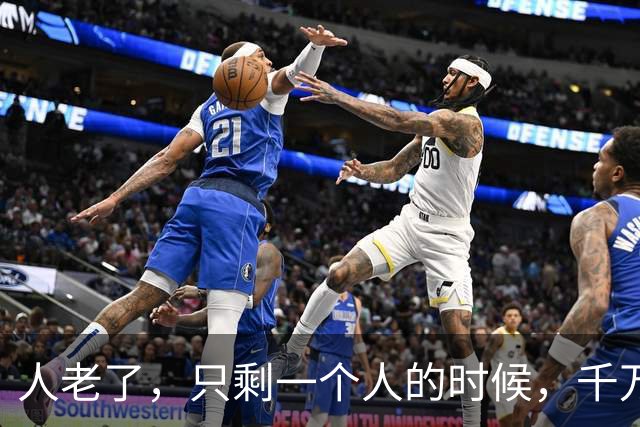 人老了，只剩一个人的时候，千万要记住：1、不要再找老伴儿；2、不去养老院；3、不雇保姆，干不动了，就…