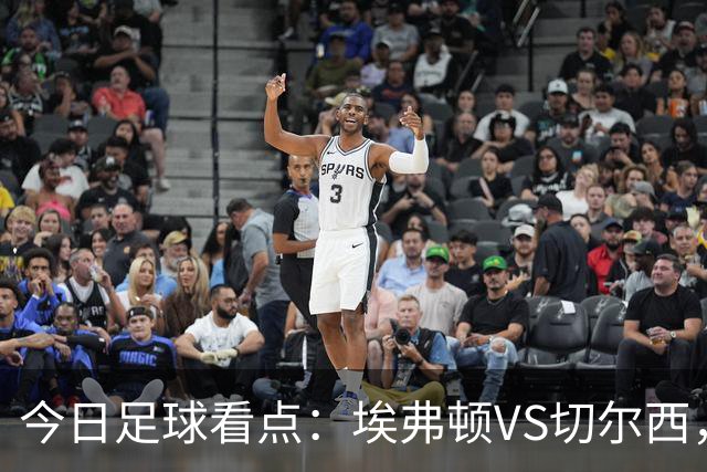 今日足球看点：埃弗顿VS切尔西，布伦特福德VS利物浦，曼城VS伊普斯维奇，纽卡斯尔联VS阿斯顿维拉
