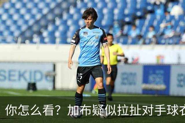 你怎么看？加布疑似拉扯对手球衣逃黄，轻微身体接触后跳水
