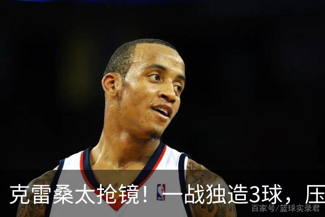克雷桑太抢镜！一战独造3球，压哨轰世界波，勺子点球中柱