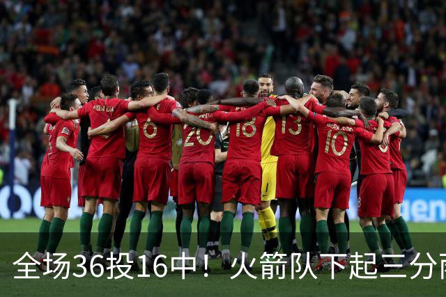 全场36投16中！火箭队下起三分雨，命中率超4成，9人皆有三分进账，小史密斯变射手王