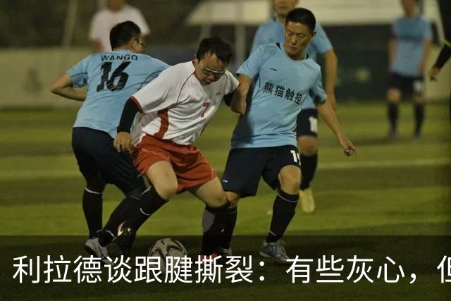 利拉德谈跟腱撕裂：有些灰心，但我选择一遍又一遍地去战斗