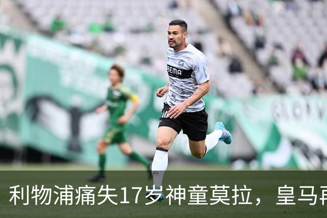 利物浦痛失17岁神童莫拉，皇马再度截胡成传统艺能？