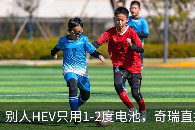 别人HEV只用1-2度电池，奇瑞直接上5度，到底有什么用意？