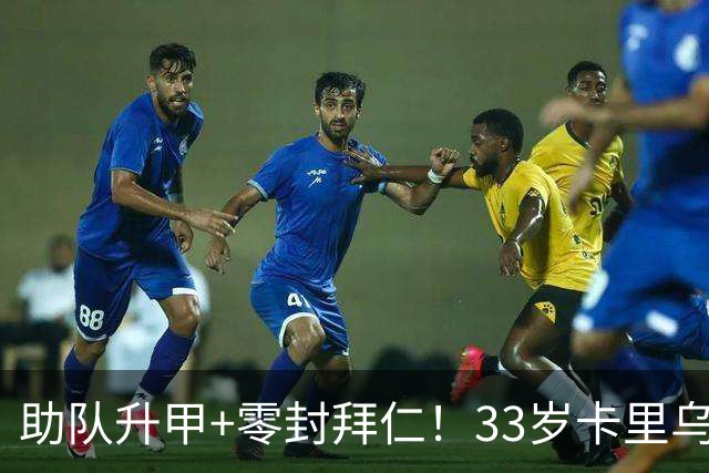 助队升甲+零封拜仁！33岁卡里乌斯8年来身价首次上涨，4场2零封