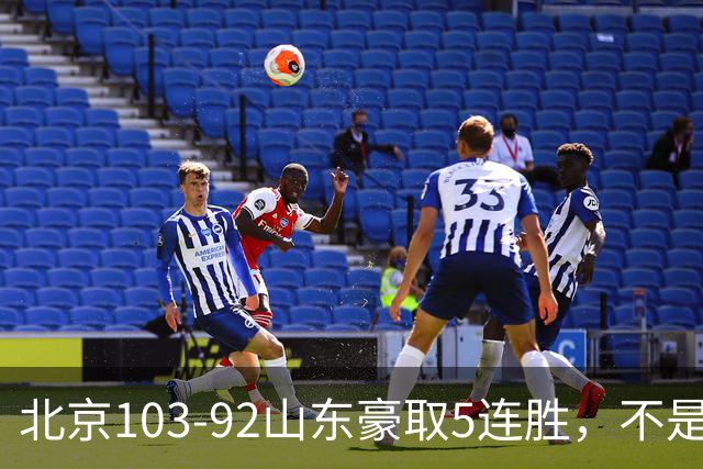 北京103-92山东豪取5连胜，不是桑普森布朗，他本土全场最佳！