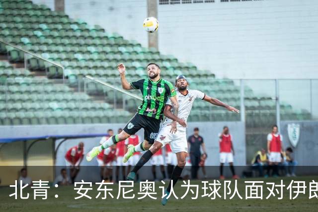 北青：安东尼奥认为球队面对伊朗打得非常出色，阿联酋队不容小觑