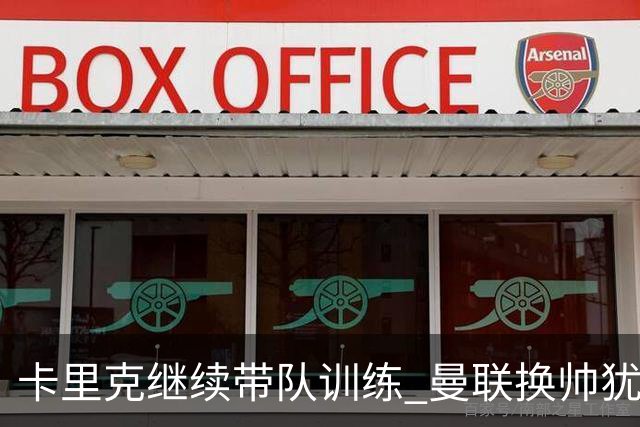 卡里克继续带队训练 曼联换帅犹豫因为钱的问题？