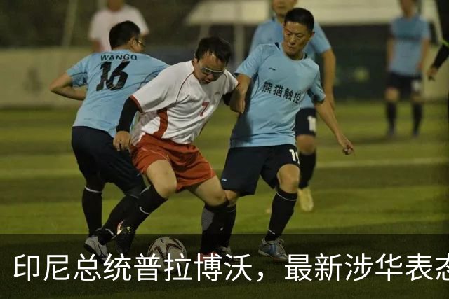 印尼总统普拉博沃，最新涉华表态