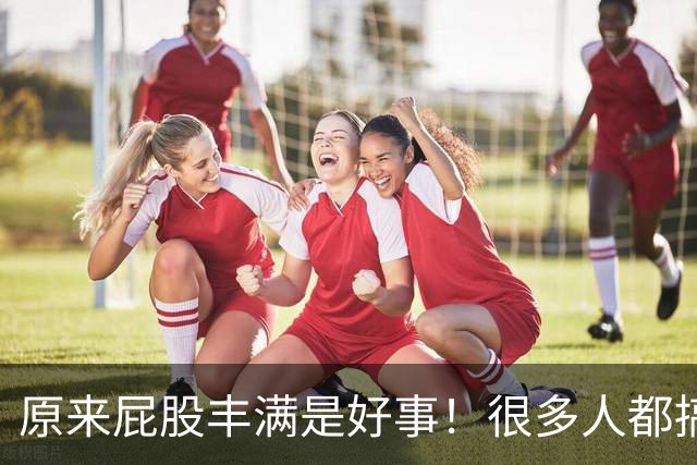 原来屁股丰满是好事！很多人都搞错了