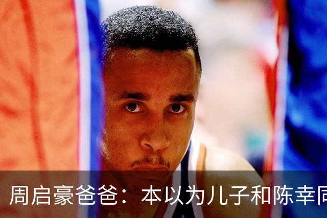 周启豪爸爸：本以为儿子和陈幸同恋爱够幸福，没想到，幸福升级了