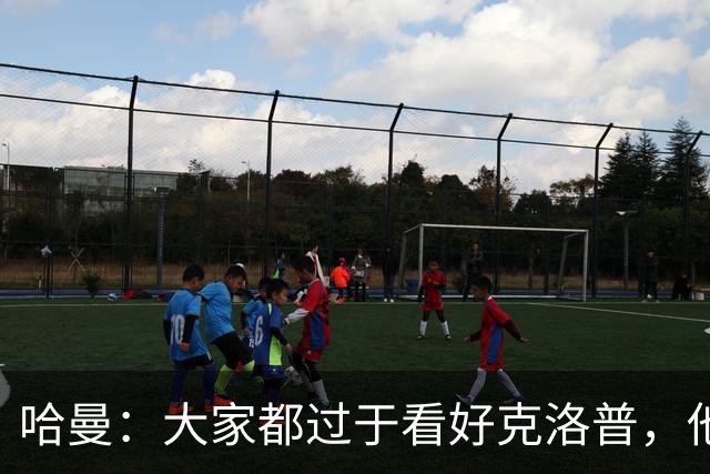哈曼：大家都过于看好克洛普，他不可能凭空制造奇迹