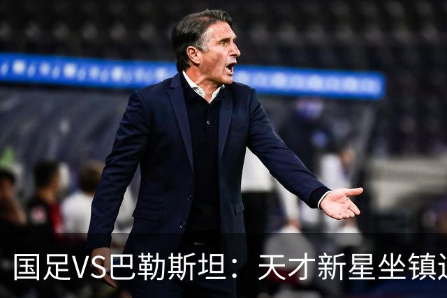 国足VS巴勒斯坦：天才新星坐镇边路，中场变阵高天意领衔，王子铭冲锋