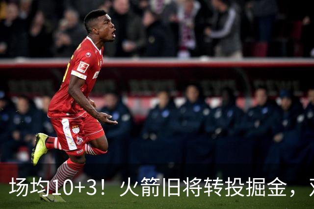 场均10+3！火箭旧将转投掘金，双向合同到手！休城再添劲敌