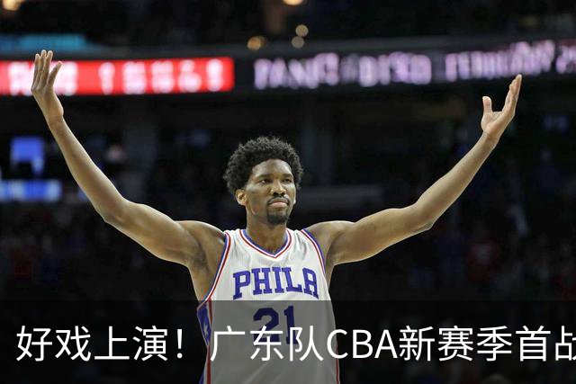 好戏上演！广东队CBA新赛季首战三大看点