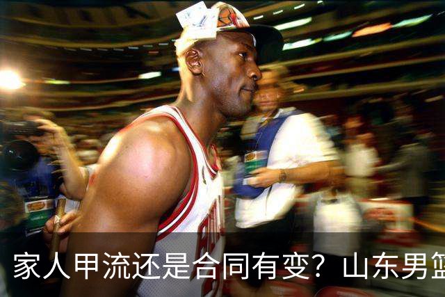 家人甲流还是合同有变？山东男篮核心外援迟迟不归，磨合告急