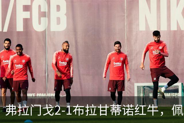 弗拉门戈2-1布拉甘蒂诺红牛，佩德罗破门，巴雷拉建功