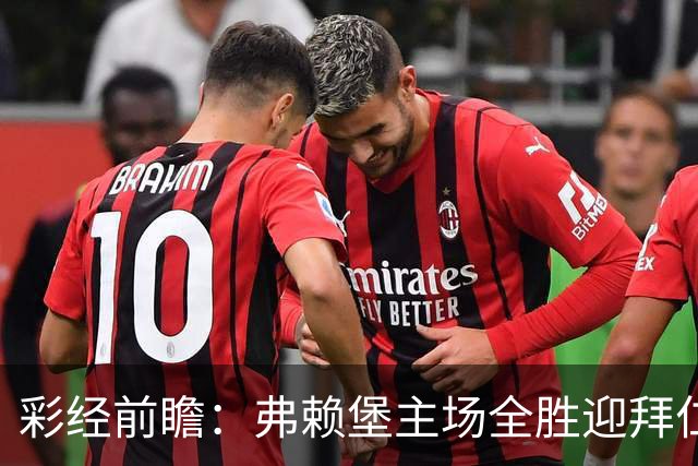 彩经前瞻：弗赖堡主场全胜迎拜仁，孔帕尼缺席仍看好客胜
