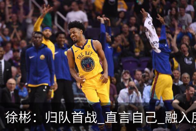 徐彬：归队首战 直言自己 "融入度不够"