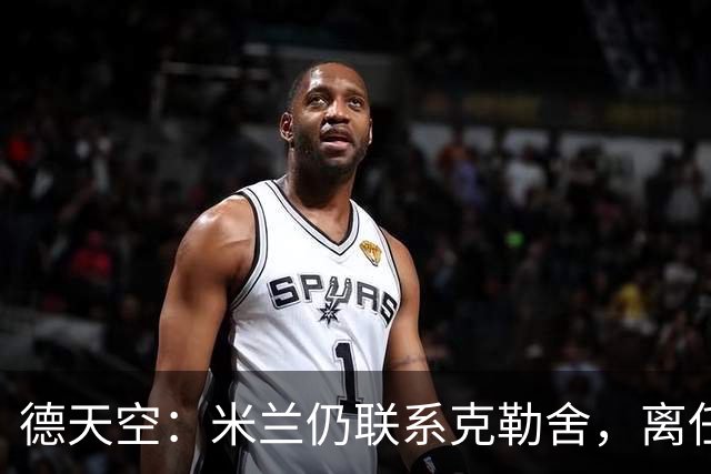 德天空：米兰仍联系克勒舍，离任条款500万至700万欧元
