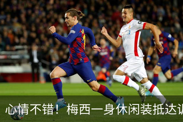 心情不错！梅西一身休闲装抵达训练基地，戴墨镜、染金发