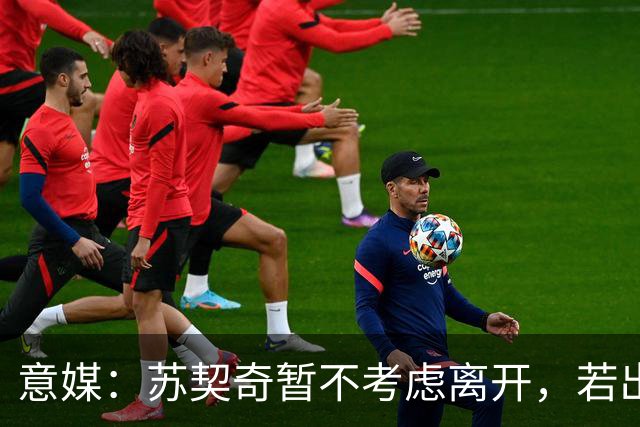 意媒：苏契奇暂不考虑离开，若出场机会仍不足1月或要求换队