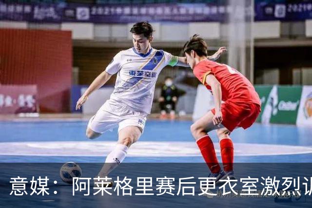 意媒：阿莱格里赛后更衣室激烈训话，那不勒斯内部紧张加剧