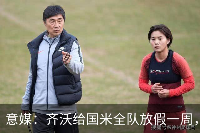 意媒：齐沃给国米全队放假一周，9月28日再集结