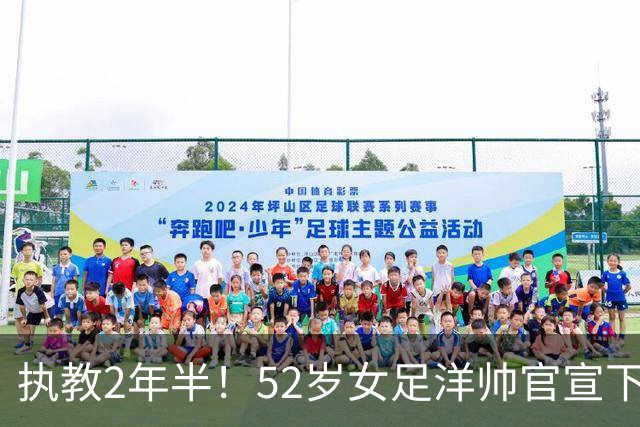 执教2年半！52岁女足洋帅官宣下课 带队获亚运第4+近12年最差战绩