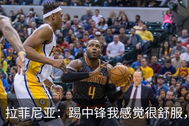 拉菲尼亚：踢中锋我感觉很舒服，我们必须继续进步