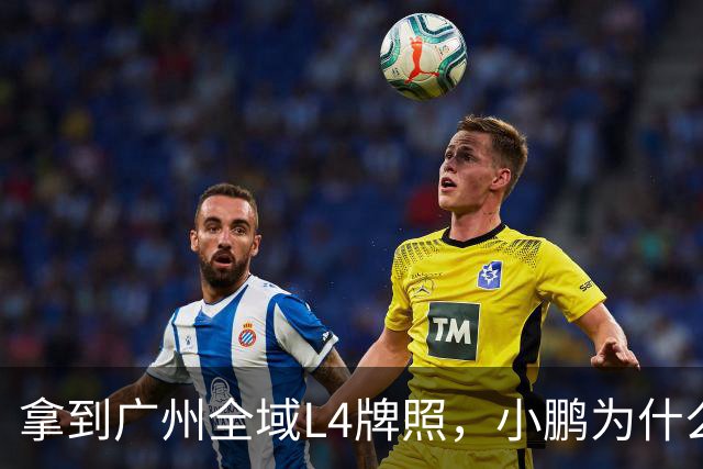拿到广州全域L4牌照，小鹏为什么说“不做出行公司”？