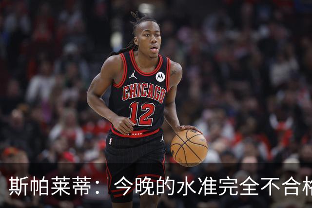斯帕莱蒂：今晚的水准完全不合格，没有任何人有资格指责他人