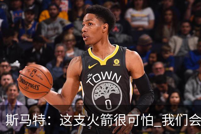 斯马特：这支火箭很可怕 我们会给对手制造很多麻烦