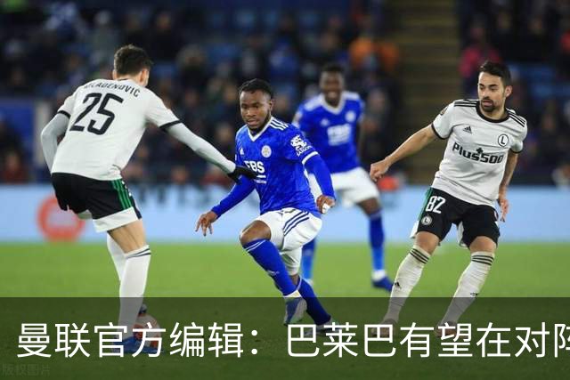 曼联官方编辑：巴莱巴有望在对阵热刺的比赛中迎曼联生涯首秀