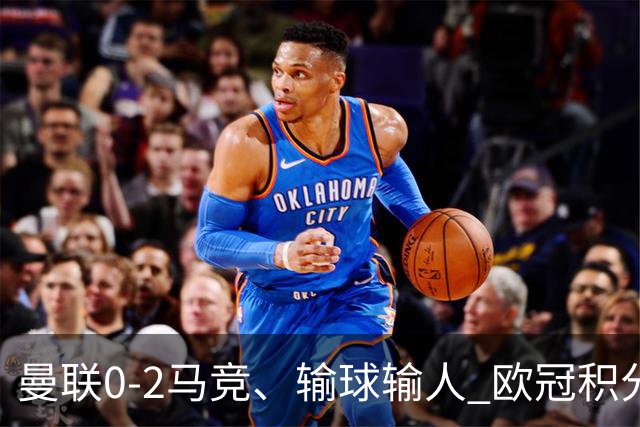 曼联0-2马竞、输球输人 欧冠积分榜：巴萨阿森纳等连胜 国米等连败