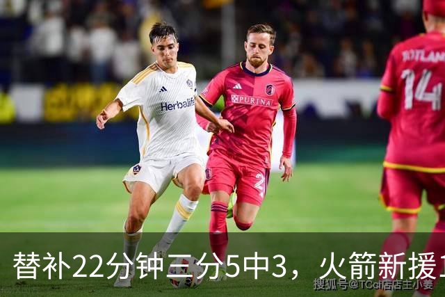 替补22分钟三分5中3，火箭新援11分交出高效答卷