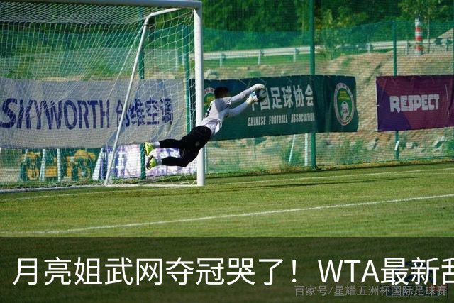 月亮姐武网夺冠哭了！WTA最新乱套：1人飙升121位 郑钦文保持不变