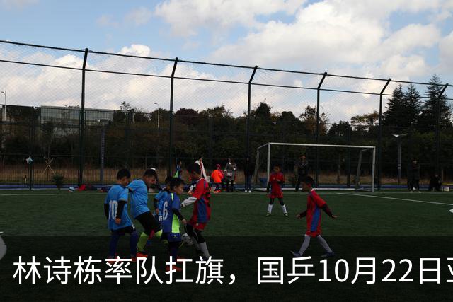 林诗栋率队扛旗，国乒10月22日亚锦赛全赛程+直播：团体冲双冠，单项多点开花！
