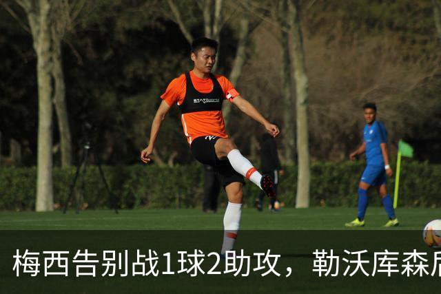 梅西告别战1球2助攻，勒沃库森后卫替补登场