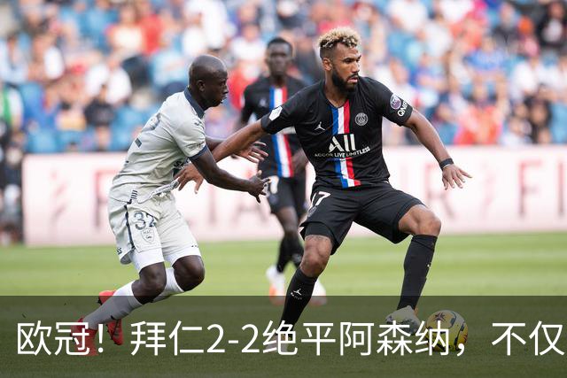 欧冠！拜仁2-2绝平阿森纳，不仅诞生3个不可思议，还有2个事实