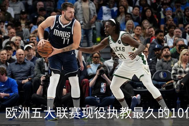 欧洲五大联赛现役执教最久的10位主帅