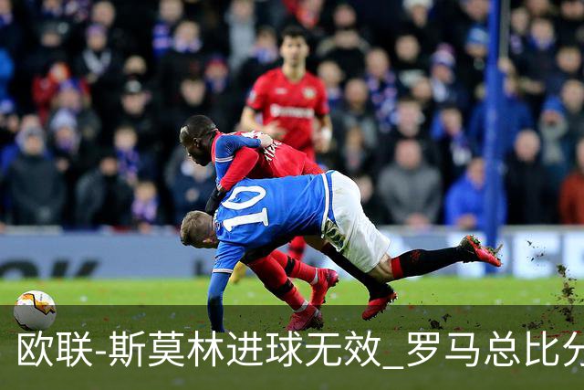 欧联-斯莫林进球无效 罗马总比分2-0皇家社会
