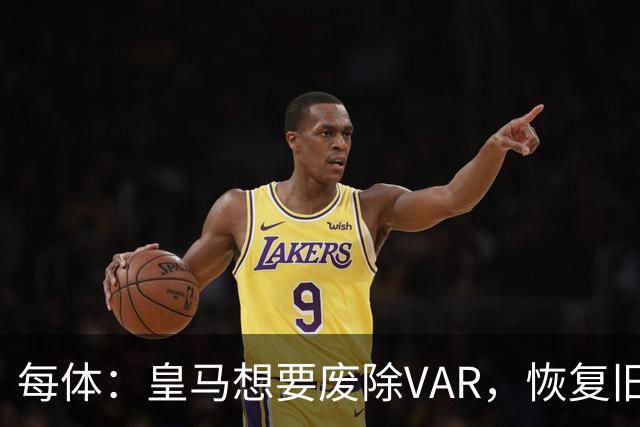每体：皇马想要废除VAR，恢复旧有西甲裁判执法方式